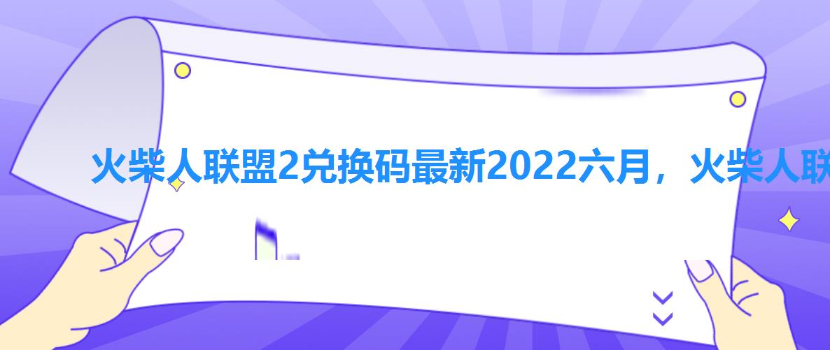 火柴人联盟2兑换码最新2022六月,火柴人联盟2兑换码最新20226月 火柴人联盟2兑换码最新2022六月,火柴人联盟2兑换码最新20226月