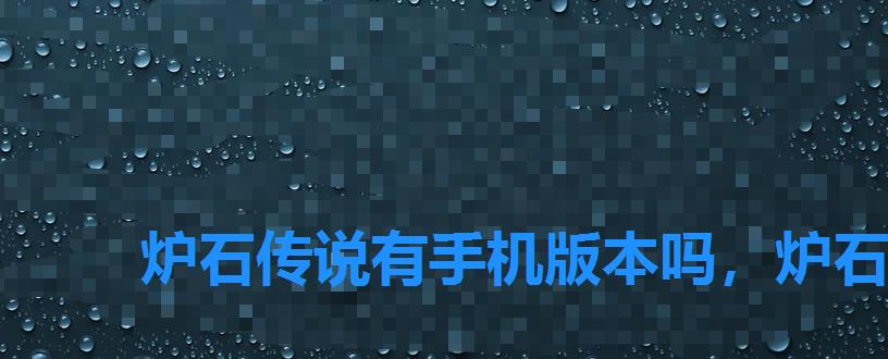 炉石传说有手机版本吗，炉石传说手机平板模式