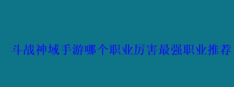 斗战神域手游哪个职业厉害最强职业推荐 斗战神域手游哪个职业厉害最强职业推荐
