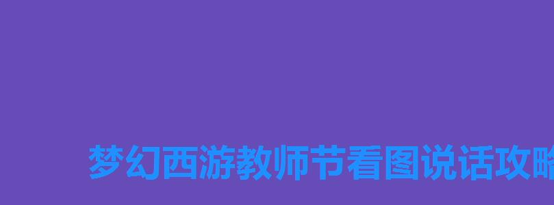 梦幻西游教师节看图说话攻略,梦幻西游2022教师节活动看图说话技能图标答案大全 梦幻西游教师节看图说话攻略,梦幻西游2022教师节活动看图说话技能图标答案大全