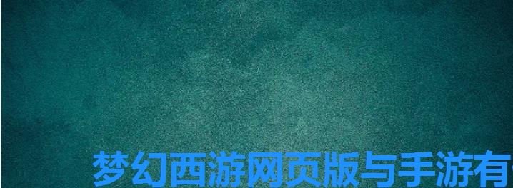 梦幻西游网页版与手游有什么区别,梦幻西游互通版和网页版的区别 梦幻西游网页版与手游有什么区别,梦幻西游互通版和网页版的区别