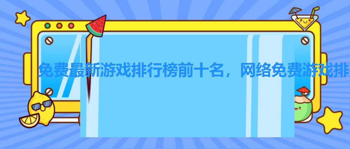 免费最新游戏排行榜前十名,网络免费游戏排行榜 免费最新游戏排行榜前十名,网络免费游戏排行榜