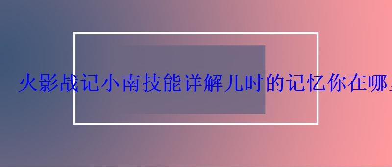 火影战记小南技能详解儿时的记忆你在哪里 火影战记小南技能详解儿时的记忆你在哪里