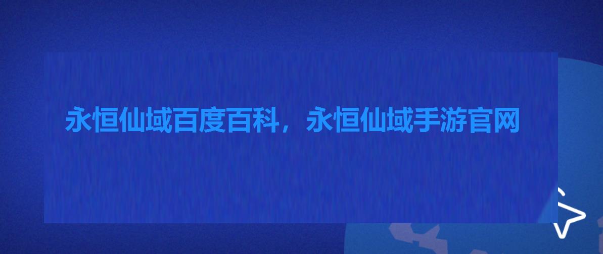 永恒仙域百度百科，永恒仙域手游官网