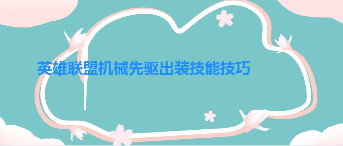 英雄联盟机械先驱出装技能技巧