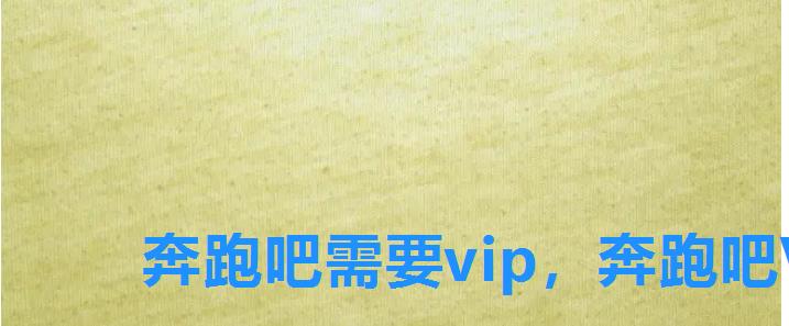 奔跑吧需要vip,奔跑吧VIP 奔跑吧需要vip,奔跑吧VIP