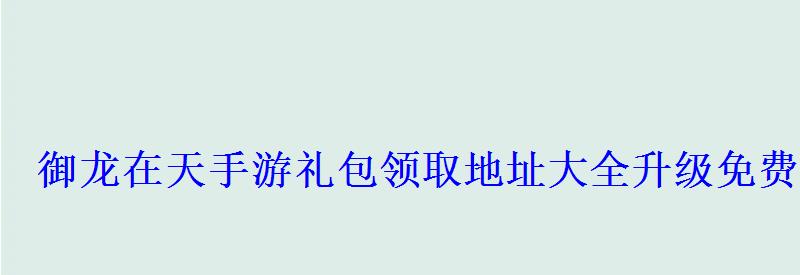 御龙在天手游礼包领取地址大全升级免费领取100Q币 御龙在天手游礼包领取地址大全升级免费领取100Q币