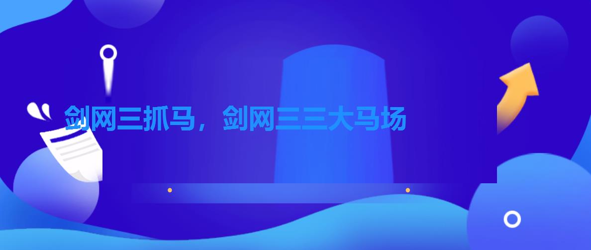 剑网三抓马,剑网三三大马场 剑网三抓马,剑网三三大马场