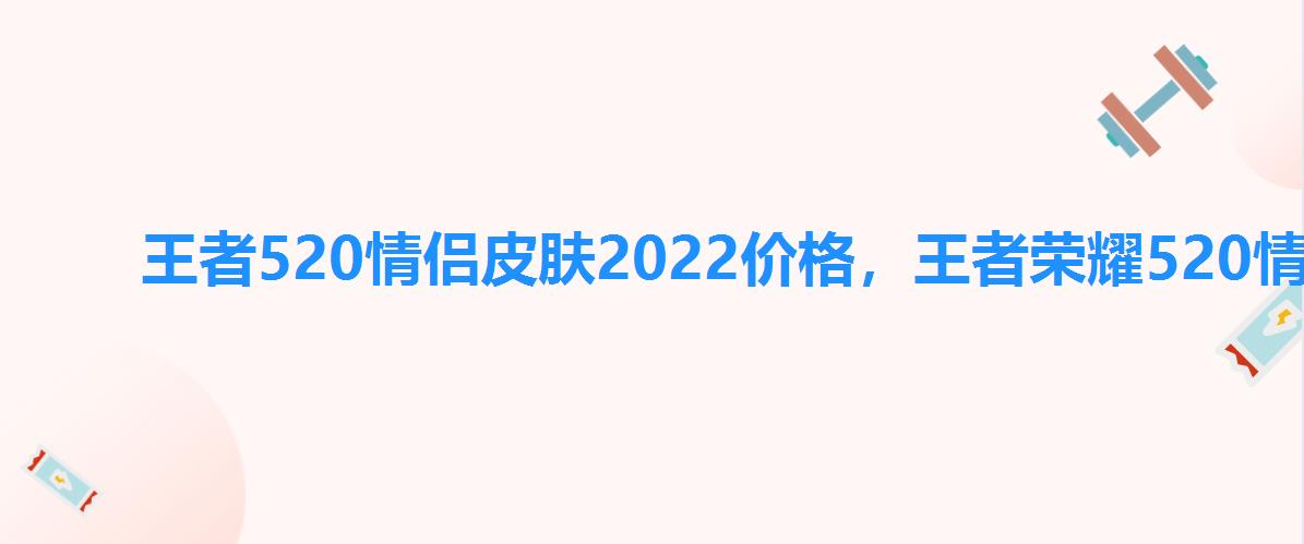 王者520情侣皮肤2022价格,王者荣耀520情侣皮肤2022 王者520情侣皮肤2022价格,王者荣耀520情侣皮肤2022