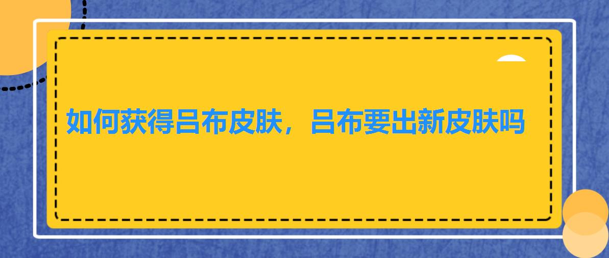 如何获得吕布皮肤,吕布要出新皮肤吗 如何获得吕布皮肤,吕布要出新皮肤吗
