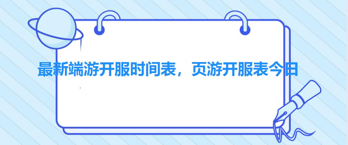 最新端游开服时间表,页游开服表今日 最新端游开服时间表,页游开服表今日
