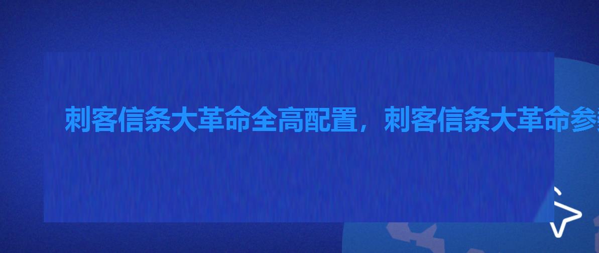 刺客信条大革命全高配置,刺客信条大革命参数设置 刺客信条大革命全高配置,刺客信条大革命参数设置