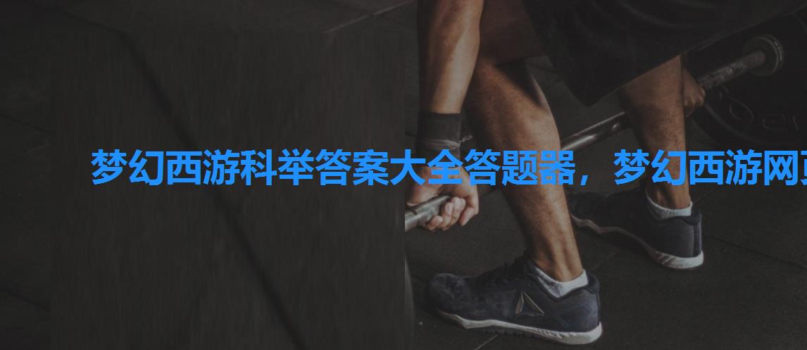 梦幻西游科举答案大全答题器，梦幻西游网页版答题器科举答案