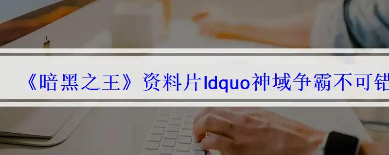 《暗黑之王》资料片ldquo神域争霸不可错过的几大亮点 《暗黑之王》资料片ldquo神域争霸不可错过的几大亮点