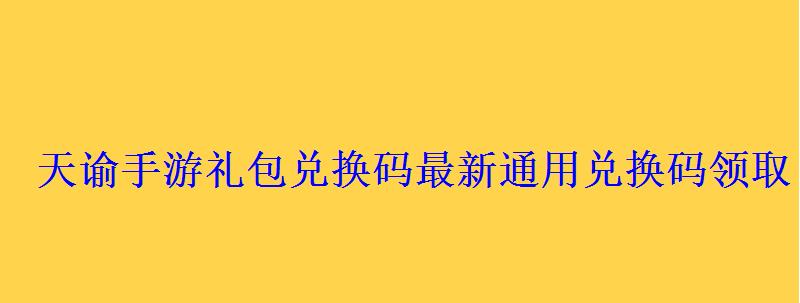天谕手游礼包兑换码最新通用兑换码领取 天谕手游礼包兑换码最新通用兑换码领取