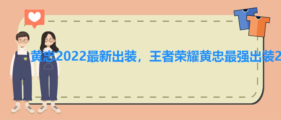 黄忠2022最新出装,王者荣耀黄忠最强出装2022 黄忠2022最新出装,王者荣耀黄忠最强出装2022