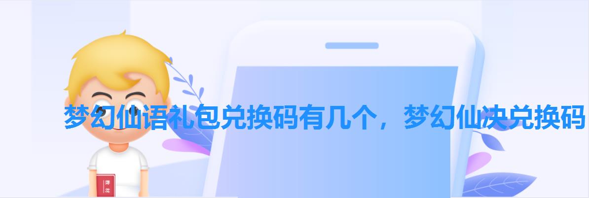 梦幻仙语礼包兑换码有几个,梦幻仙决兑换码 梦幻仙语礼包兑换码有几个,梦幻仙决兑换码