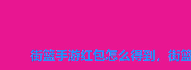 街篮手游红包怎么得到,街篮手游圣诞礼包怎么领 街篮手游红包怎么得到,街篮手游圣诞礼包怎么领