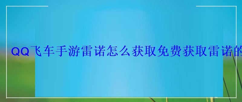 QQ飞车手游雷诺怎么获取免费获取雷诺的方法 QQ飞车手游雷诺怎么获取免费获取雷诺的方法