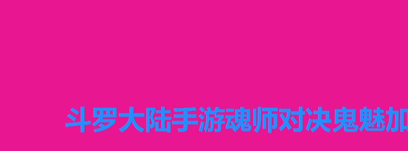 斗罗大陆手游魂师对决鬼魅加点，斗罗大陆鬼魅全部魂技