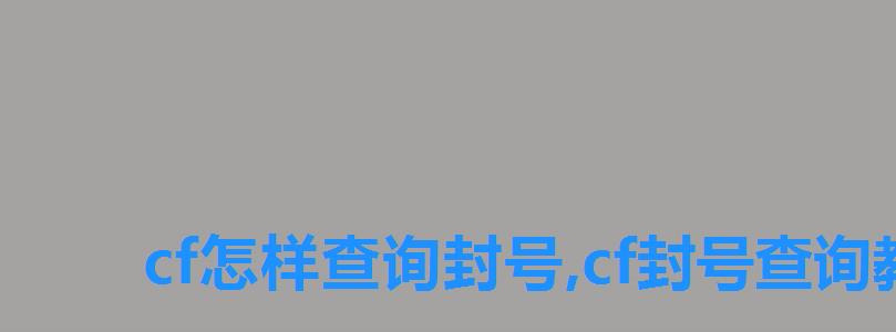 cf怎样查询封号,cf封号查询教程 cf怎样查询封号,cf封号查询教程