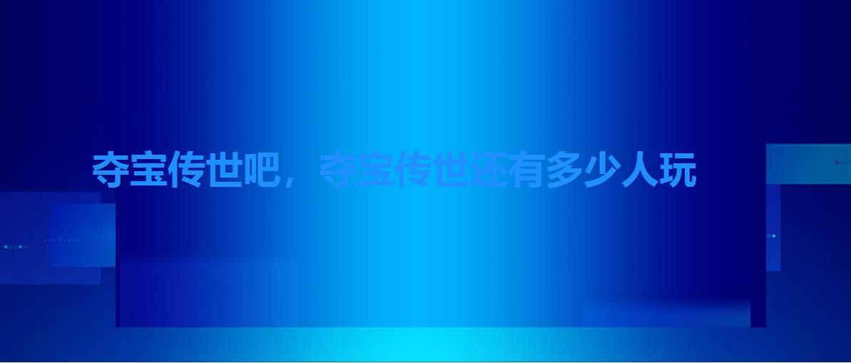夺宝传世吧,夺宝传世还有多少人玩 夺宝传世吧,夺宝传世还有多少人玩