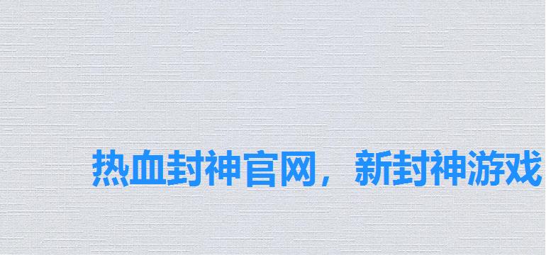热血封神官网，新封神游戏