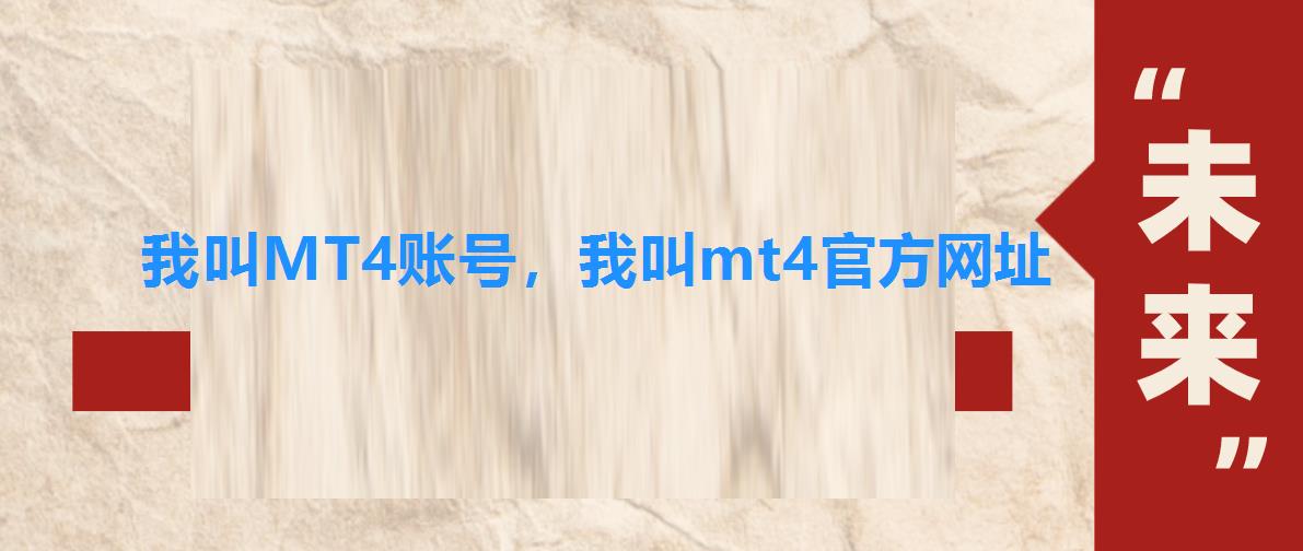 我叫MT4账号,我叫mt4官方网址 我叫MT4账号,我叫mt4官方网址