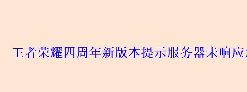 王者荣耀四周年新版本提示服务器未响应怎么处理?s17新 王者荣耀四周年新版本提示服务器未响应怎么处理?s17新