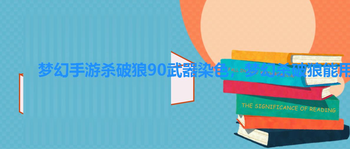 梦幻手游杀破狼90武器染色,梦幻杀破狼能用什么武器? 梦幻手游杀破狼90武器染色,梦幻杀破狼能用什么武器?