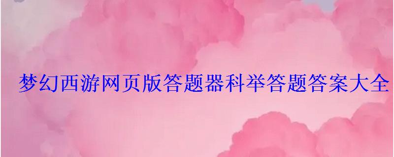 梦幻西游网页版答题器科举答题答案大全 梦幻西游网页版答题器科举答题答案大全