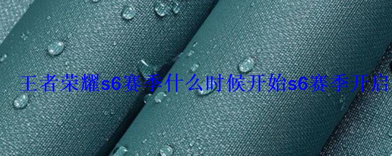 王者荣耀s6赛季什么时候开始s6赛季开启时间 王者荣耀s6赛季什么时候开始s6赛季开启时间
