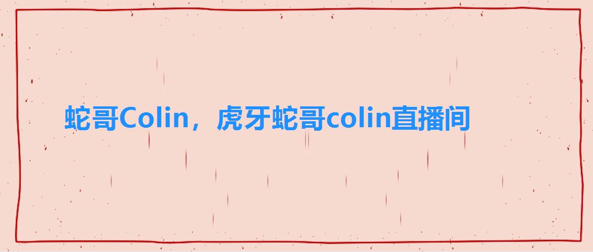 蛇哥Colin,虎牙蛇哥colin直播间 蛇哥Colin,虎牙蛇哥colin直播间