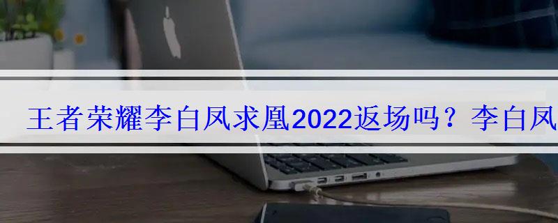 王者荣耀李白凤求凰2022返场吗？李白凤求凰抽宝箱返场