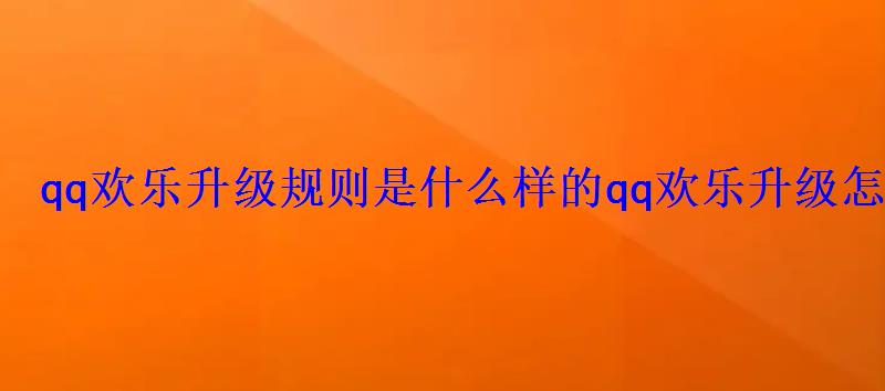 qq欢乐升级规则是什么样的qq欢乐升级怎么玩 qq欢乐升级规则是什么样的qq欢乐升级怎么玩