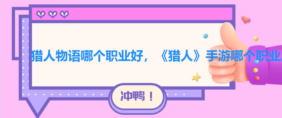 猎人物语哪个职业好,《猎人》手游哪个职业厉害职业全介绍 猎人物语哪个职业好,《猎人》手游哪个职业厉害职业全介绍