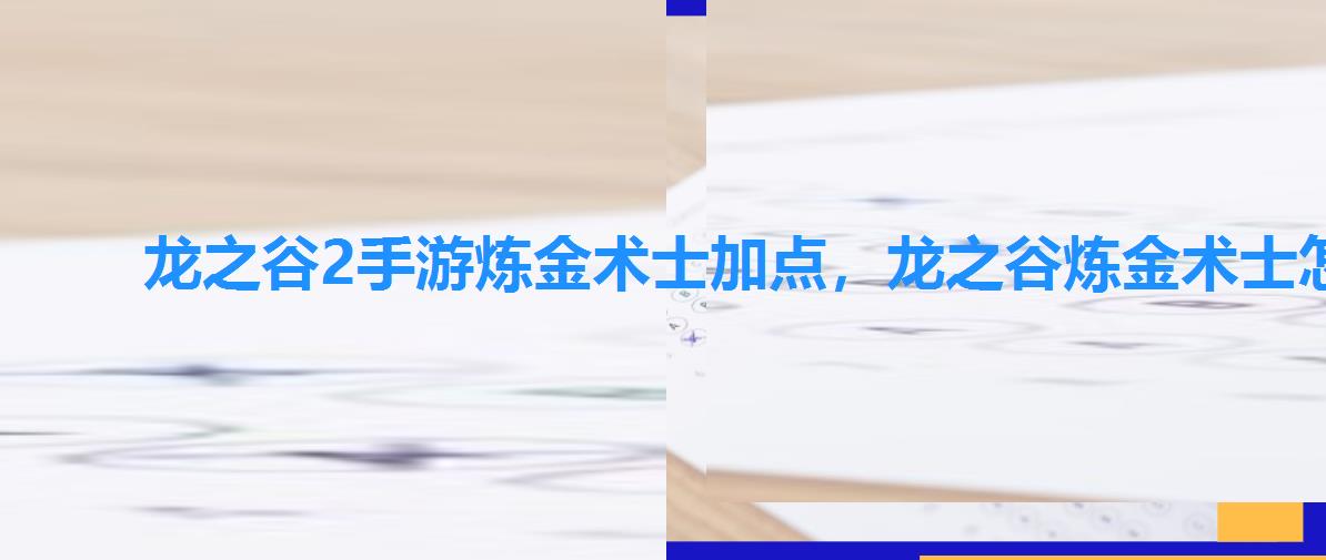 龙之谷2手游炼金术士加点,龙之谷炼金术士怎么打出伤害 龙之谷2手游炼金术士加点,龙之谷炼金术士怎么打出伤害