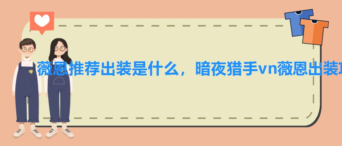 薇恩推荐出装是什么,暗夜猎手vn薇恩出装攻略 薇恩推荐出装是什么,暗夜猎手vn薇恩出装攻略