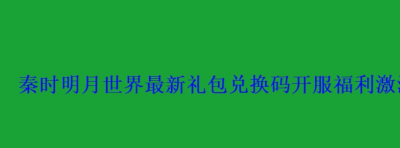 秦时明月世界最新礼包兑换码开服激活码