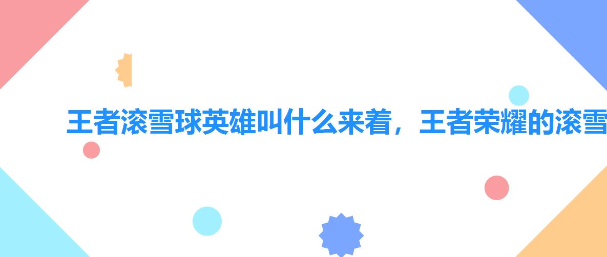 王者滚雪球英雄叫什么来着,王者荣耀的滚雪球是什么意思 王者滚雪球英雄叫什么来着,王者荣耀的滚雪球是什么意思