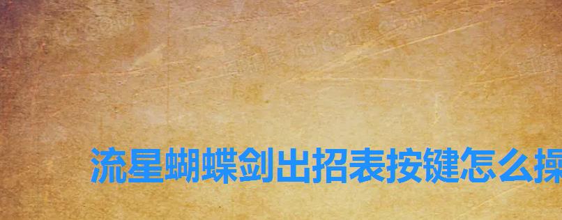 流星蝴蝶剑出招表按键怎么操作,如何出招 流星蝴蝶剑出招表按键怎么操作,如何出招