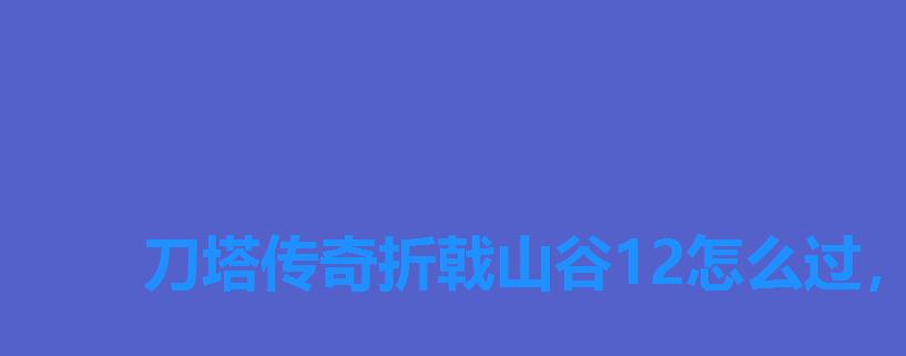 刀塔传奇折戟山谷12怎么过,刀塔传奇折戟山谷难度15 刀塔传奇折戟山谷12怎么过,刀塔传奇折戟山谷难度15