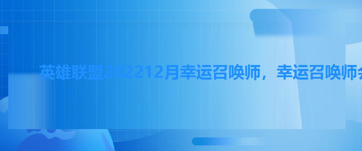 英雄联盟202212月幸运召唤师，幸运召唤师会持续多久