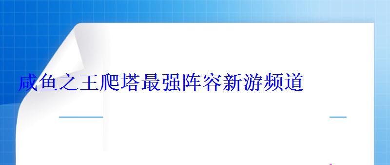 咸鱼之王爬塔最强阵容(最新爬塔阵容)新游频道 咸鱼之王爬塔最强阵容新游频道