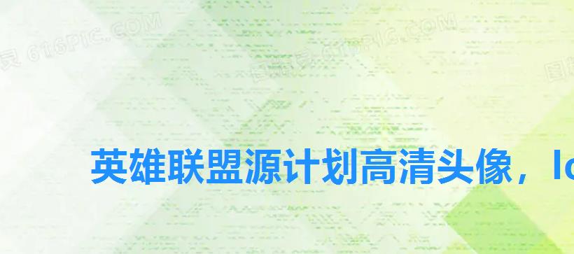英雄联盟源计划高清头像，lol领头像活动地址