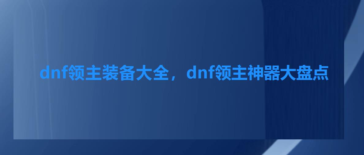 dnf领主装备大全,dnf领主神器大盘点 dnf领主装备大全,dnf领主神器大盘点