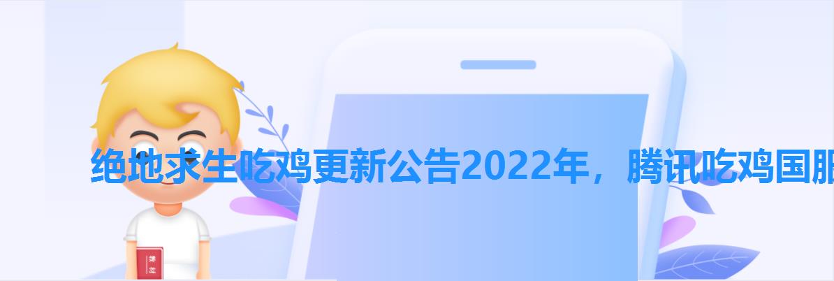 绝地求生吃鸡更新公告2022年,腾讯吃鸡国服什么时候上线 绝地求生吃鸡更新公告2022年,腾讯吃鸡国服什么时候上线