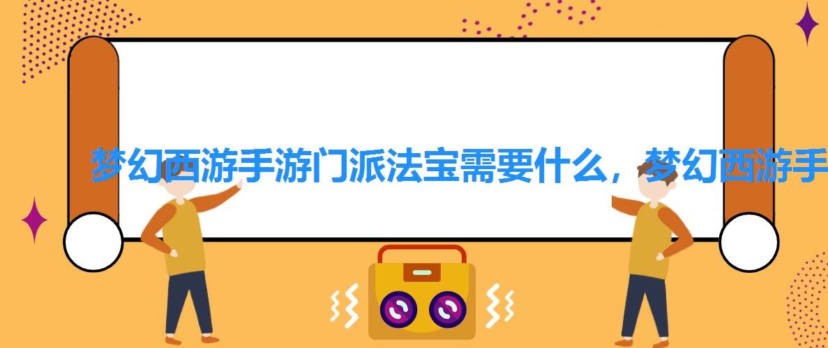 梦幻西游手游门派法宝需要什么,梦幻西游手游门派专属法宝 梦幻西游手游门派法宝需要什么,梦幻西游手游门派专属法宝