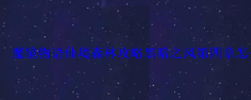 魔镜物语仙境森林攻略黑暗之风第四章怎么过 魔镜物语仙境森林攻略黑暗之风第四章怎么过