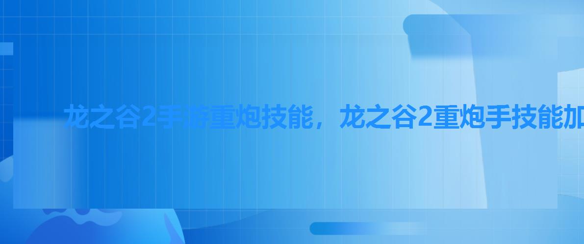 龙之谷2手游重炮技能,龙之谷2重炮手技能加点 龙之谷2手游重炮技能,龙之谷2重炮手技能加点
